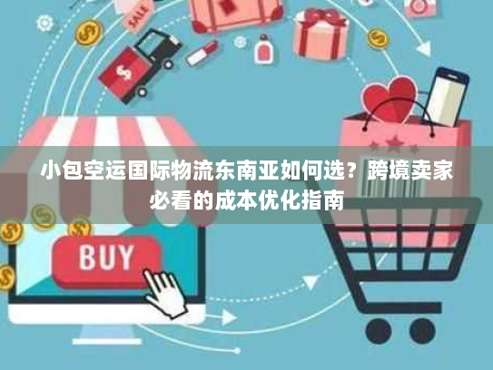 小包空运国际物流东南亚如何选?跨境卖家必看的成本优化指南 小包空运国际物流东南亚如何选?跨境卖家必看的成本优化指南
