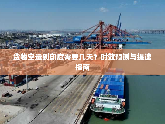 货物空运到印度需要几天?时效预测与提速指南 货物空运到印度需要几天?时效预测与提速指南