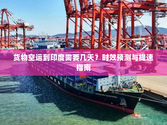 货物空运到印度需要几天?时效预测与提速指南 货物空运到印度需要几天?时效预测与提速指南