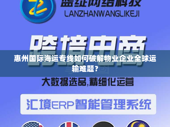 惠州国际海运专线如何破解物业企业全球运输难题？