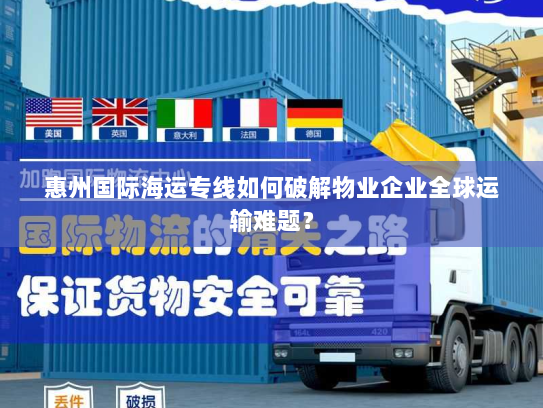 惠州国际海运专线如何破解物业企业全球运输难题？