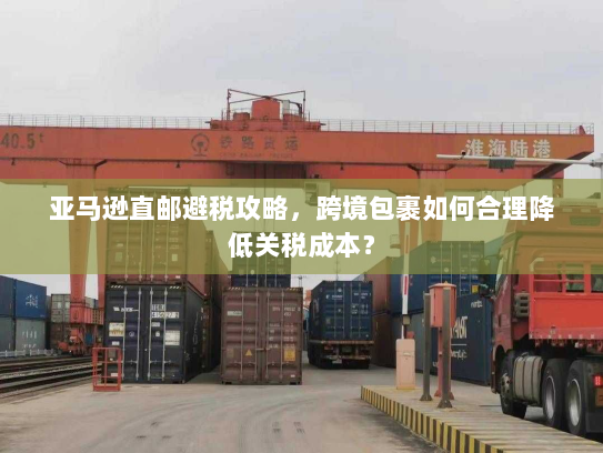 亚马逊直邮避税攻略,跨境包裹如何合理降低关税成本? 亚马逊直邮避税攻略,跨境包裹如何合理降低关税成本?