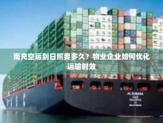 南充空运到日照要多久?物业企业如何优化运输时效 南充空运到日照要多久?物业企业如何优化运输时效