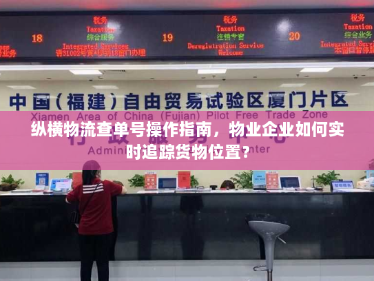 纵横物流查单号操作指南，物业企业如何实时追踪货物位置？