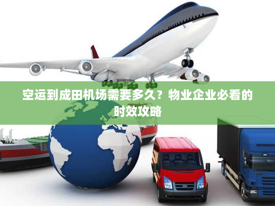 空运到成田机场需要多久？物业企业必看的时效攻略