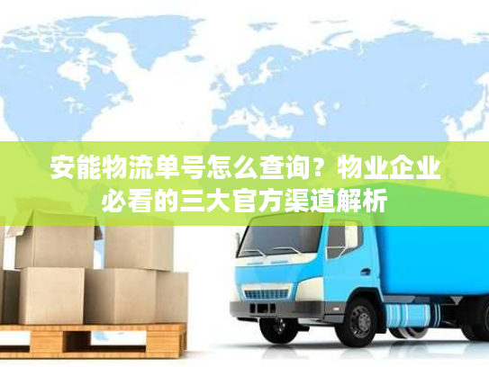 安能物流单号怎么查询？物业企业必看的三大官方渠道解析