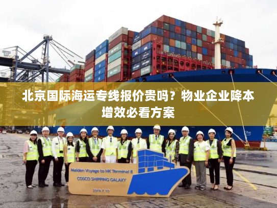 北京国际海运专线报价贵吗？物业企业降本增效必看方案