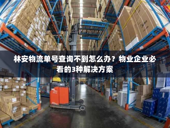 林安物流单号查询不到怎么办?物业企业必看的3种解决方案 林安物流单号查询不到怎么办?物业企业必看的3种解决方案