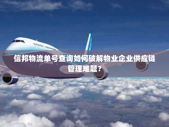 信邦物流单号查询如何破解物业企业供应链管理难题? 信邦物流单号查询如何破解物业企业供应链管理难题?