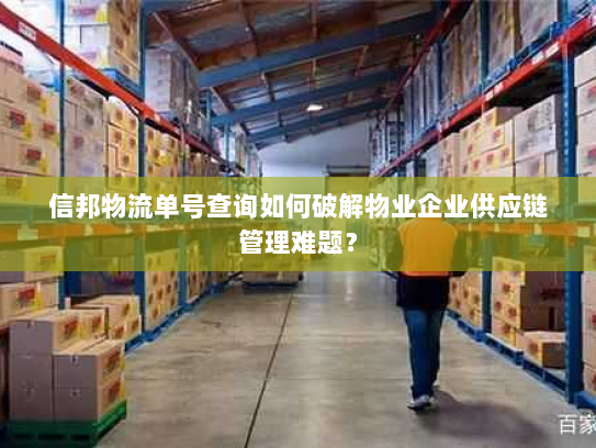 信邦物流单号查询如何破解物业企业供应链管理难题? 信邦物流单号查询如何破解物业企业供应链管理难题?
