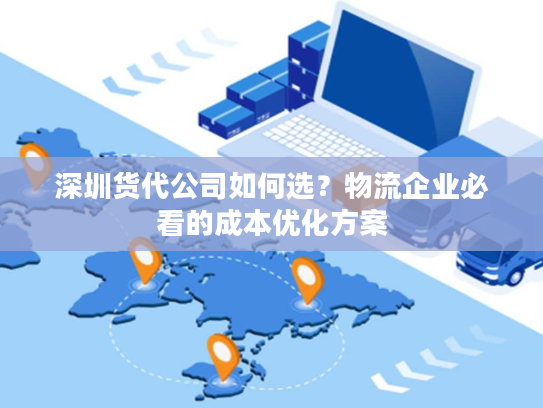 深圳货代公司如何选?物流企业必看的成本优化方案 深圳货代公司如何选?物流企业必看的成本优化方案