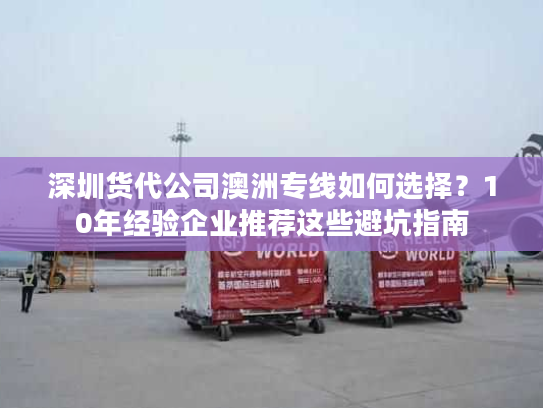 深圳货代公司澳洲专线如何选择？10年经验企业推荐这些避坑指南