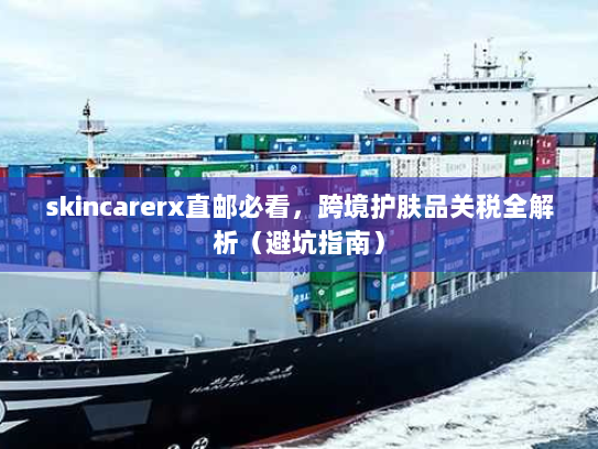 skincarerx直邮必看,跨境护肤品关税全解析(避坑指南) skincarerx直邮必看,跨境护肤品关税全解析(避坑指南)