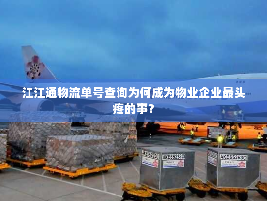 江江通物流单号查询为何成为物业企业最头疼的事? 江江通物流单号查询为何成为物业企业最头疼的事?