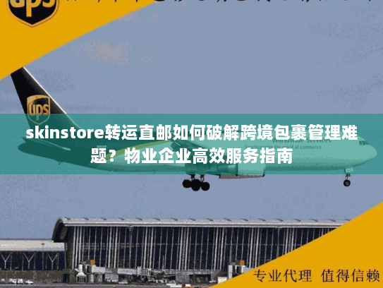 skinstore转运直邮如何破解跨境包裹管理难题?物业企业高效服务指南 skinstore转运直邮如何破解跨境包裹管理难题?物业企业高效服务指南