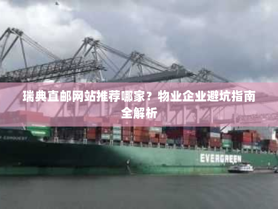 瑞典直邮网站推荐哪家？物业企业避坑指南全解析