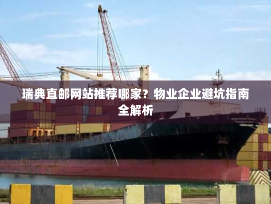 瑞典直邮网站推荐哪家？物业企业避坑指南全解析