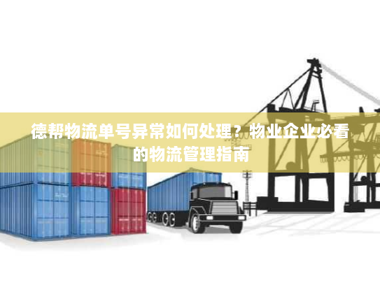 德帮物流单号异常如何处理?物业企业必看的物流管理指南 德帮物流单号异常如何处理?物业企业必看的物流管理指南