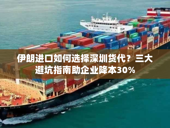 伊朗进口如何选择深圳货代?三大避坑指南助企业降本30% 伊朗进口如何选择深圳货代?三大避坑指南助企业降本30%