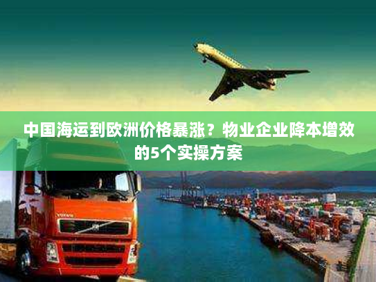 中国海运到欧洲价格暴涨?物业企业降本增效的5个实操方案 中国海运到欧洲价格暴涨?物业企业降本增效的5个实操方案