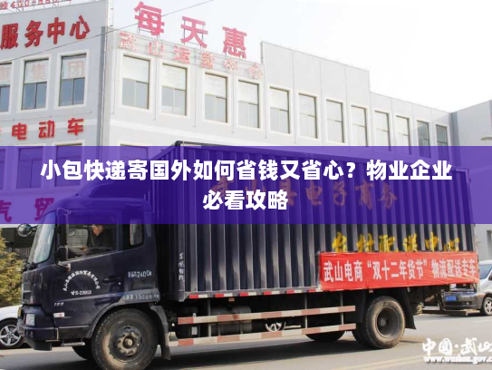小包快递寄国外如何省钱又省心?物业企业必看攻略 小包快递寄国外如何省钱又省心?物业企业必看攻略