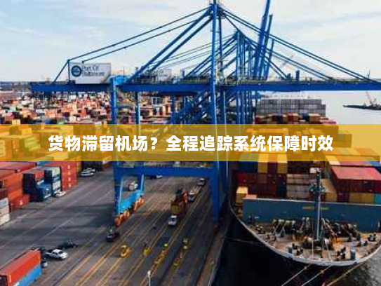 货物滞留机场?全程追踪系统保障时效 货物滞留机场?全程追踪系统保障时效