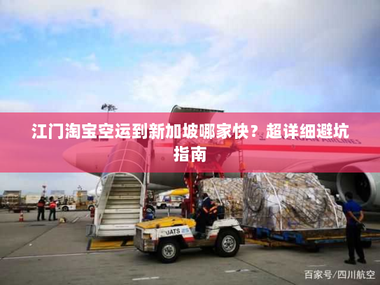 江门淘宝空运到新加坡哪家快？超详细避坑指南