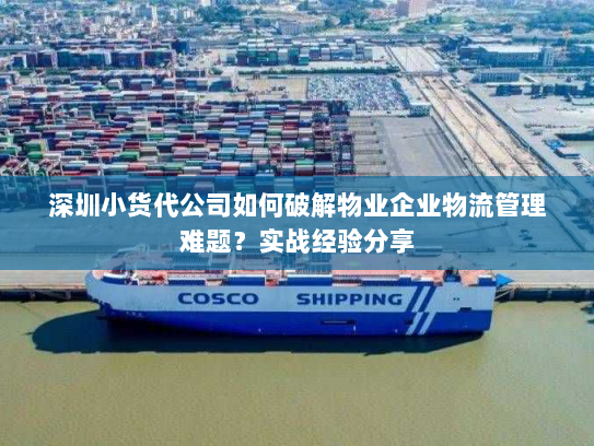 深圳小货代公司如何破解物业企业物流管理难题?实战经验分享 深圳小货代公司如何破解物业企业物流管理难题?实战经验分享