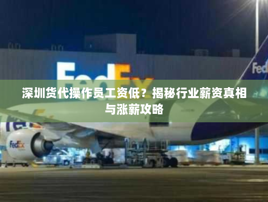 深圳货代操作员工资低?揭秘行业薪资真相与涨薪攻略 深圳货代操作员工资低?揭秘行业薪资真相与涨薪攻略