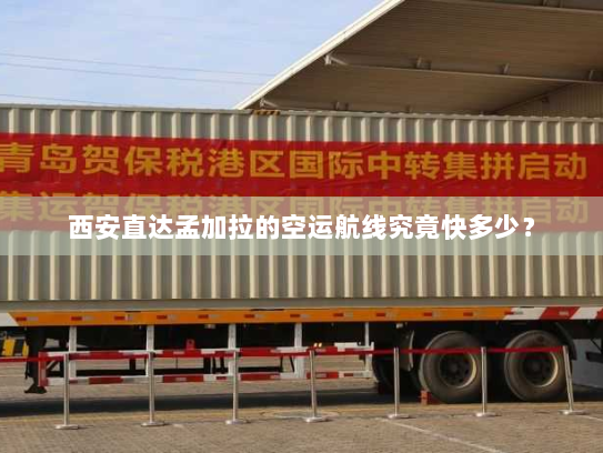 西安直达孟加拉的空运航线究竟快多少？