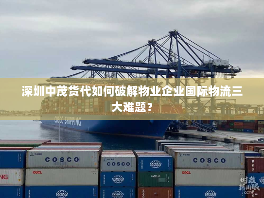 深圳中茂货代如何破解物业企业国际物流三大难题? 深圳中茂货代如何破解物业企业国际物流三大难题?