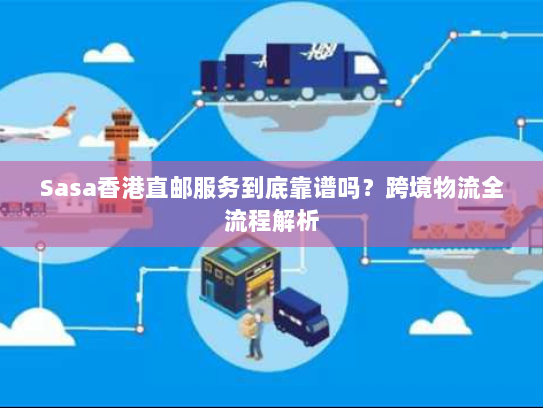 Sasa香港直邮服务到底靠谱吗?跨境物流全流程解析 Sasa香港直邮服务到底靠谱吗?跨境物流全流程解析