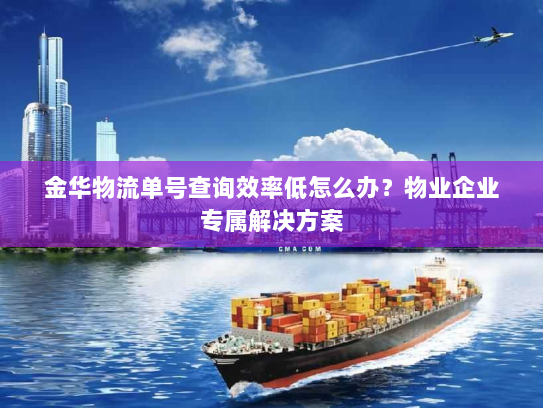 金华物流单号查询效率低怎么办?物业企业专属解决方案 金华物流单号查询效率低怎么办?物业企业专属解决方案