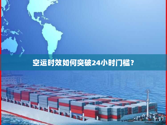 空运时效如何突破24小时门槛？