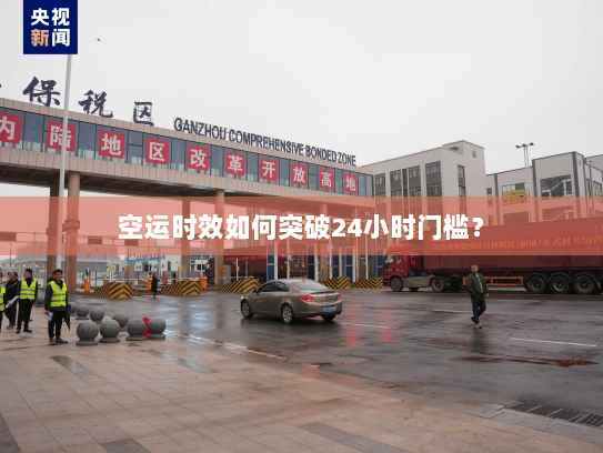 空运时效如何突破24小时门槛？