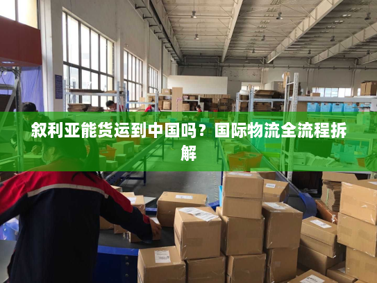 叙利亚能货运到中国吗?国际物流全流程拆解 叙利亚能货运到中国吗?国际物流全流程拆解