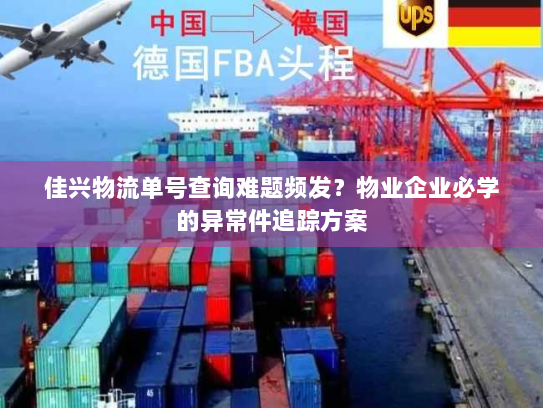 佳兴物流单号查询难题频发？物业企业必学的异常件追踪方案