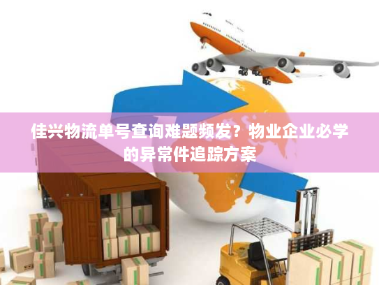 佳兴物流单号查询难题频发？物业企业必学的异常件追踪方案