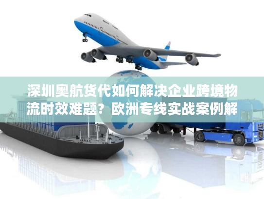 深圳奥航货代如何解决企业跨境物流时效难题?欧洲专线实战案例解析 深圳奥航货代如何解决企业跨境物流时效难题?欧洲专线实战案例解析
