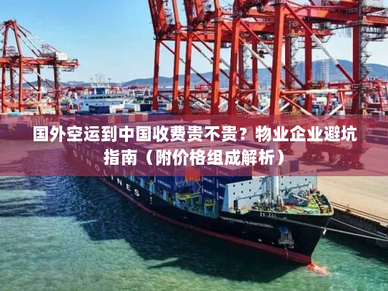 国外空运到中国收费贵不贵?物业企业避坑指南(附价格组成解析) 国外空运到中国收费贵不贵?物业企业避坑指南(附价格组成解析)