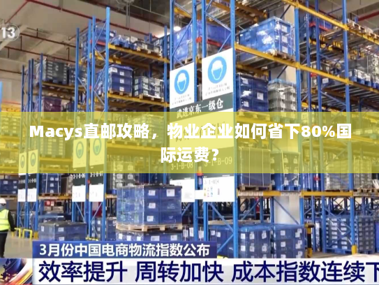 Macys直邮攻略,物业企业如何省下80%国际运费? Macys直邮攻略,物业企业如何省下80%国际运费?