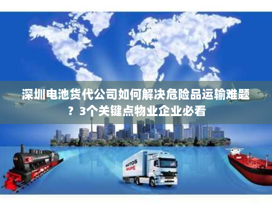 深圳电池货代公司如何解决危险品运输难题?3个关键点物业企业必看 深圳电池货代公司如何解决危险品运输难题?3个关键点物业企业必看
