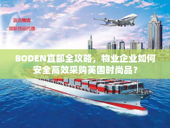 BODEN直邮全攻略,物业企业如何安全高效采购英国时尚品? BODEN直邮全攻略,物业企业如何安全高效采购英国时尚品?