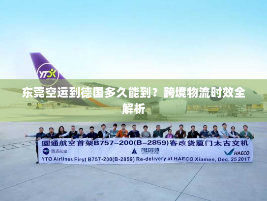 东莞空运到德国多久能到?跨境物流时效全解析 东莞空运到德国多久能到?跨境物流时效全解析