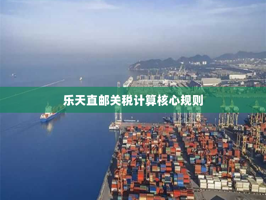 乐天直邮关税计算核心规则 乐天直邮关税计算核心规则