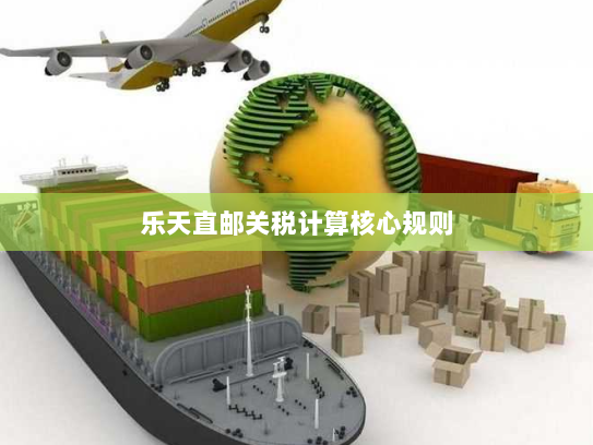 乐天直邮关税计算核心规则 乐天直邮关税计算核心规则