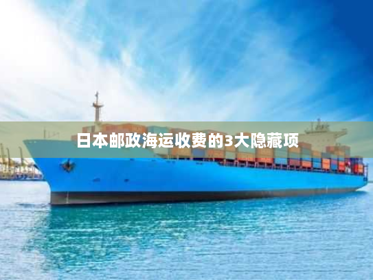 日本邮政海运收费的3大隐藏项 日本邮政海运收费的3大隐藏项