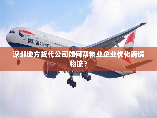 深圳地方货代公司如何帮物业企业优化跨境物流? 深圳地方货代公司如何帮物业企业优化跨境物流?