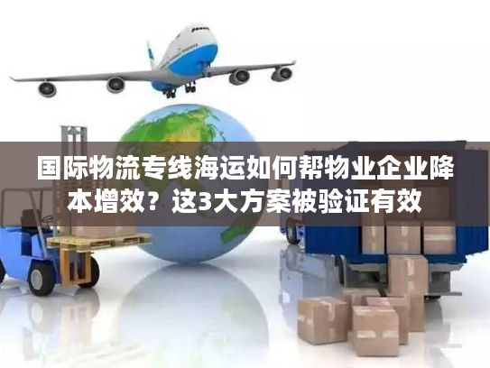 国际物流专线海运如何帮物业企业降本增效？这3大方案被验证有效