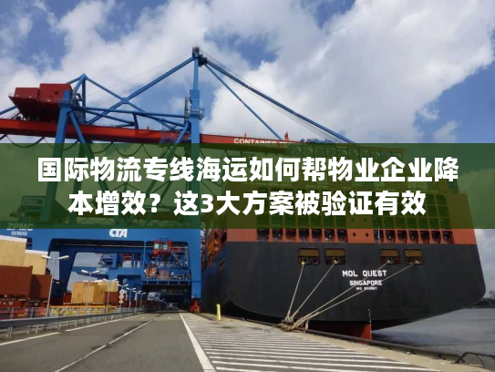 国际物流专线海运如何帮物业企业降本增效？这3大方案被验证有效